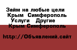 Займ на любые цели - Крым, Симферополь Услуги » Другие   . Крым,Симферополь